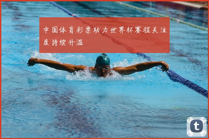 中国体育彩票助力世界杯赛程关注度持续升温