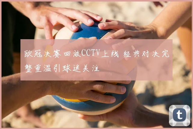 欧冠决赛回放CCTV上线 经典对决完整重温引球迷关注