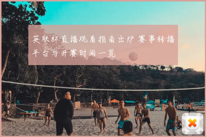 英联杯直播观看指南出炉 赛事转播平台与开赛时间一览