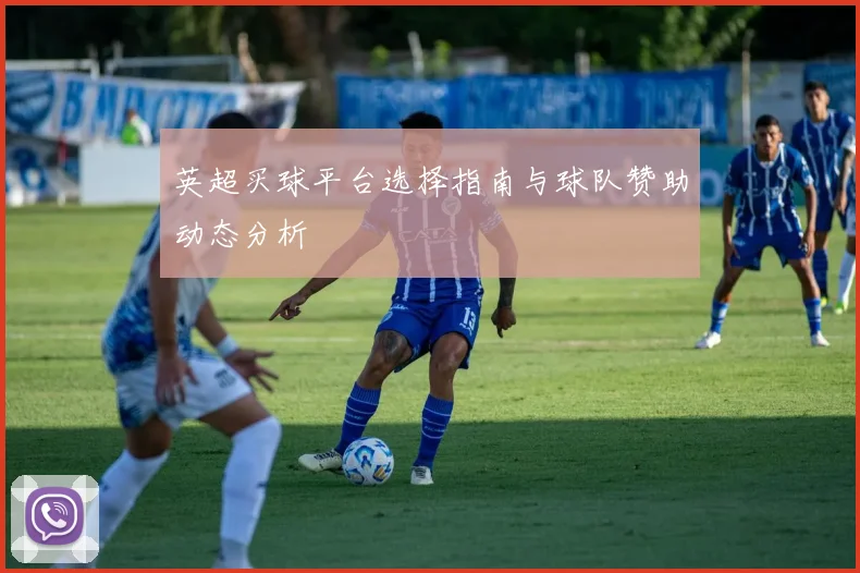 英超买球平台选择指南与球队赞助动态分析