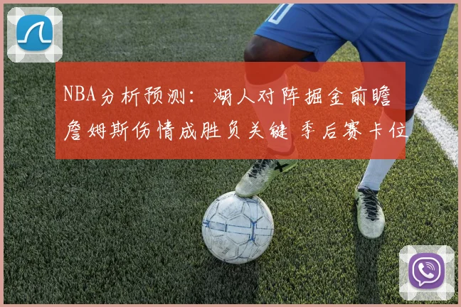 NBA分析预测：湖人对阵掘金前瞻 詹姆斯伤情成胜负关键 季后赛卡位战受关注