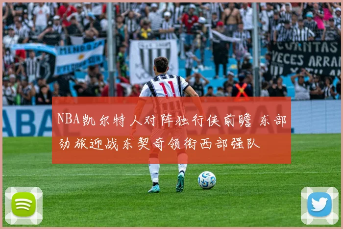 NBA凯尔特人对阵独行侠前瞻 东部劲旅迎战东契奇领衔西部强队