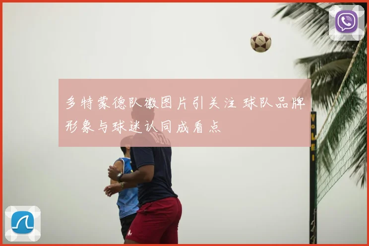 多特蒙德队徽图片引关注 球队品牌形象与球迷认同成看点