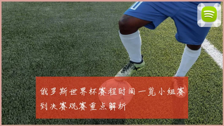 俄罗斯世界杯赛程时间一览小组赛到决赛观赛重点解析
