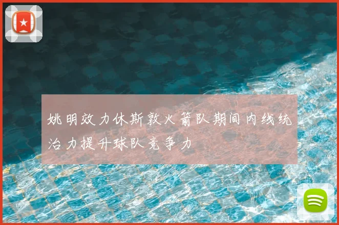 姚明效力休斯敦火箭队期间内线统治力提升球队竞争力