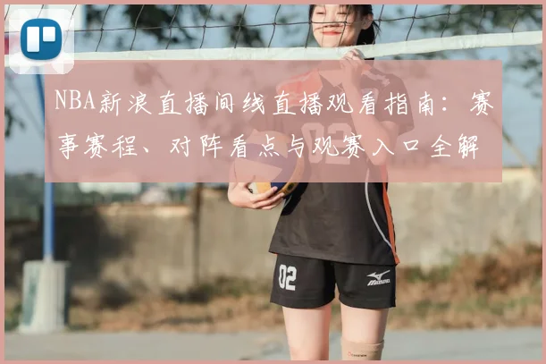 NBA新浪直播间线直播观看指南：赛事赛程、对阵看点与观赛入口全解析