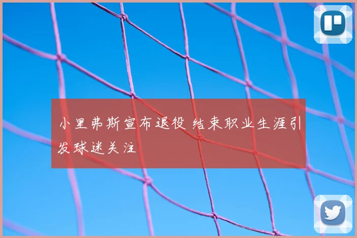 小里弗斯宣布退役 结束职业生涯引发球迷关注
