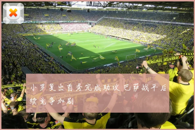 小罗复出首秀完成助攻 巴萨战平后续竞争加剧