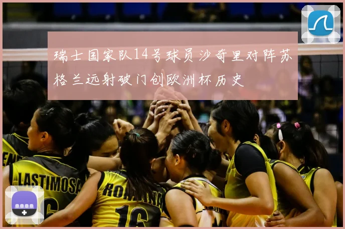 瑞士国家队14号球员沙奇里对阵苏格兰远射破门创欧洲杯历史