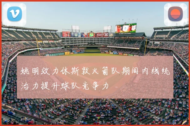 姚明效力休斯敦火箭队期间内线统治力提升球队竞争力