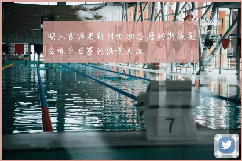 湖人官推更新训练动态 詹姆斯恢复合练季后赛轮换受关注