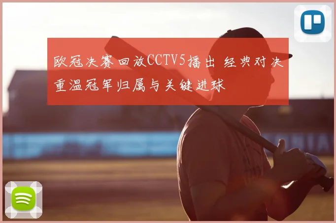 欧冠决赛回放CCTV5播出 经典对决重温冠军归属与关键进球